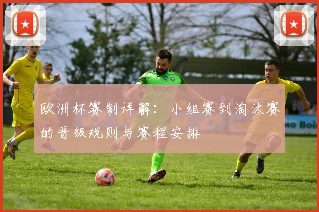 欧洲杯赛制详解:小组赛到淘汰赛的晋级规则与赛程安排