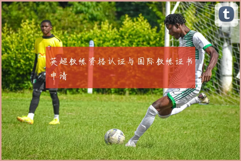 英超教练资格认证与国际教练证书申请