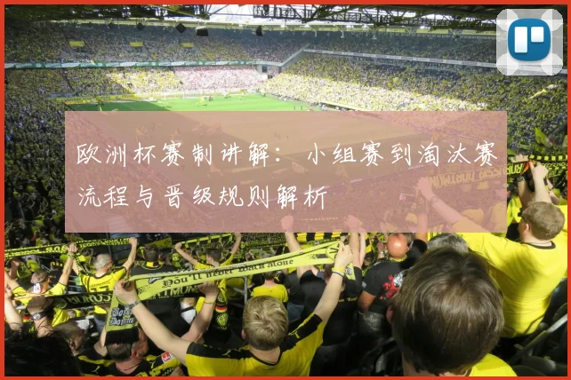 欧洲杯赛制讲解：小组赛到淘汰赛流程与晋级规则解析