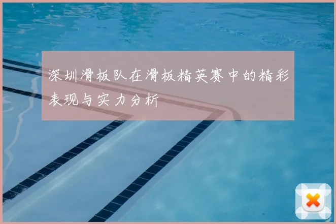 深圳滑板队在滑板精英赛中的精彩表现与实力分析