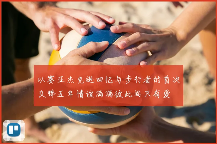 以赛亚杰克逊回忆与步行者的首次交锋五年情谊满满彼此间只有爱