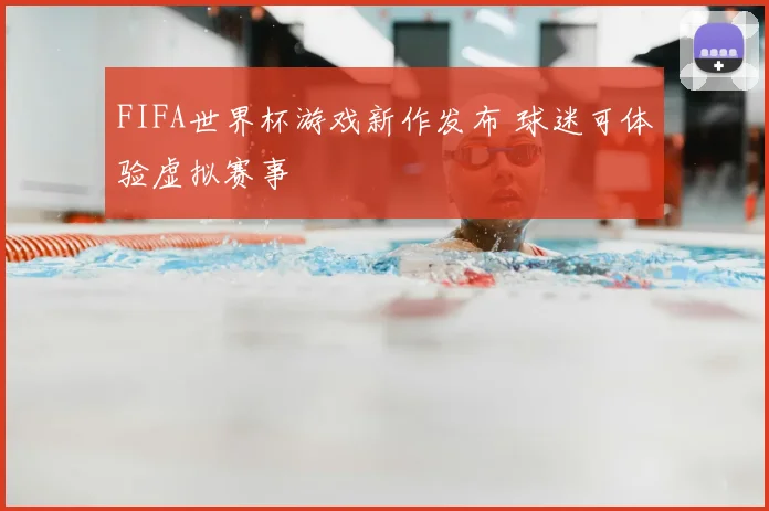 FIFA世界杯游戏新作发布 球迷可体验虚拟赛事