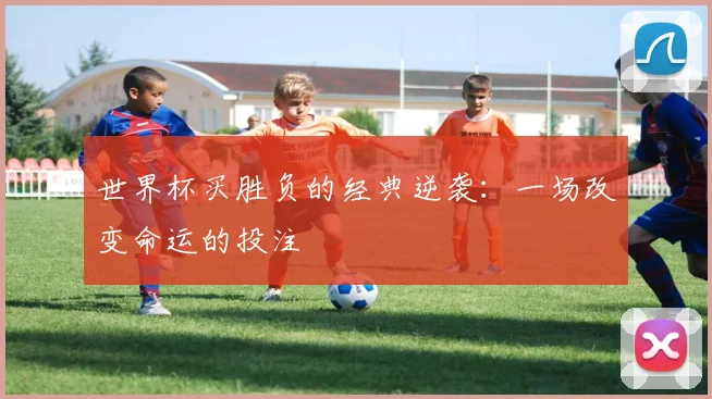世界杯买胜负的经典逆袭：一场改变命运的投注