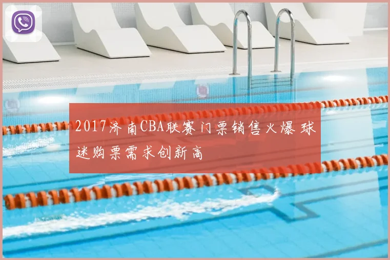 2017济南CBA联赛门票销售火爆 球迷购票需求创新高