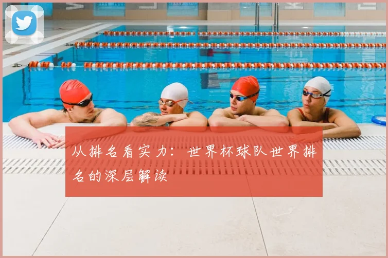 从排名看实力：世界杯球队世界排名的深层解读