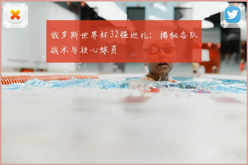 俄罗斯世界杯32强巡礼：揭秘各队战术与核心球员
