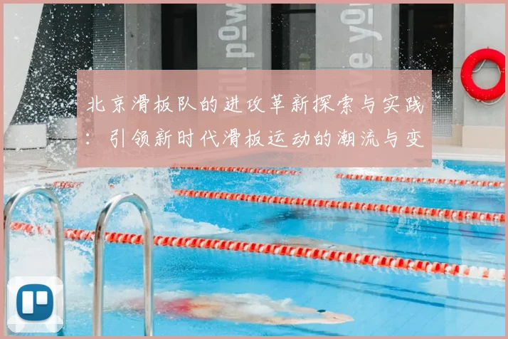 北京滑板队的进攻革新探索与实践：引领新时代滑板运动的潮流与变革
