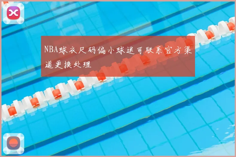 NBA球衣尺码偏小球迷可联系官方渠道更换处理