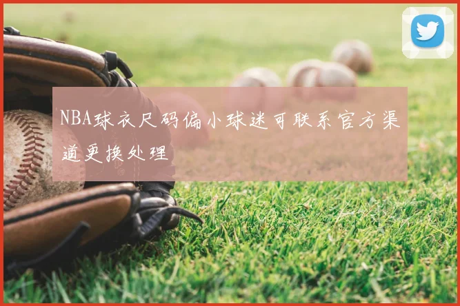 NBA球衣尺码偏小球迷可联系官方渠道更换处理