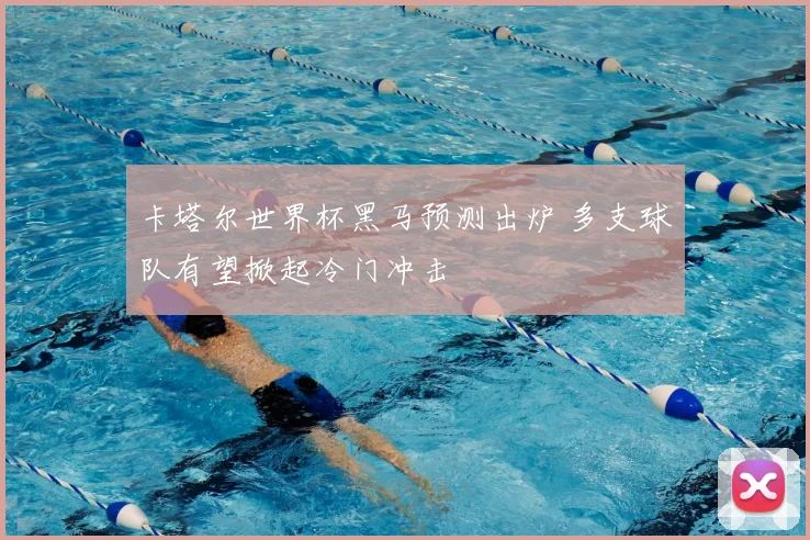 卡塔尔世界杯黑马预测出炉 多支球队有望掀起冷门冲击