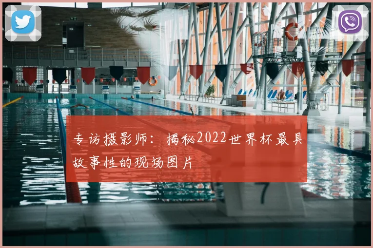 专访摄影师：揭秘2022世界杯最具故事性的现场图片
