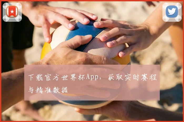 下载官方世界杯App，获取实时赛程与精准数据