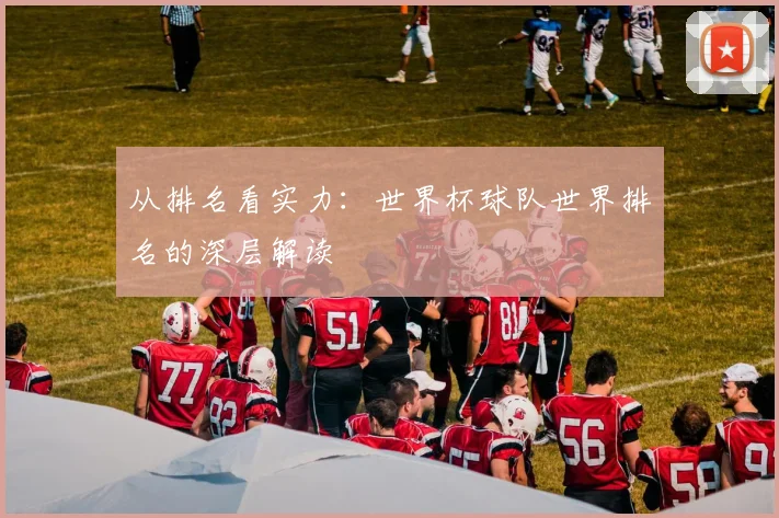 从排名看实力：世界杯球队世界排名的深层解读
