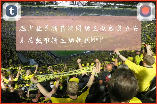 威少杜兰特首次同场互动成焦点安东尼戴维斯主场斩获MVP