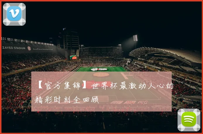 【官方集锦】世界杯最激动人心的精彩时刻全回顾