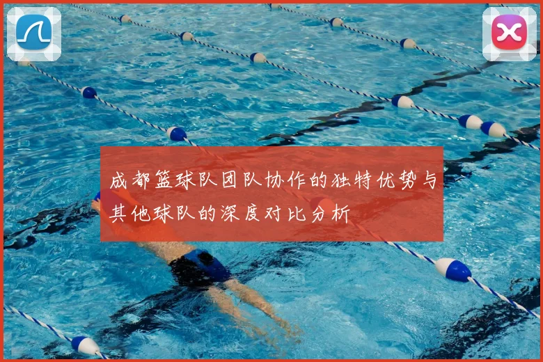 成都篮球队团队协作的独特优势与其他球队的深度对比分析