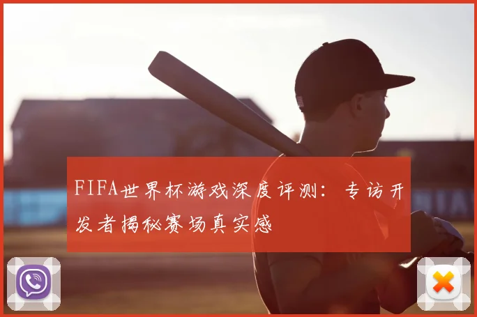 FIFA世界杯游戏深度评测：专访开发者揭秘赛场真实感