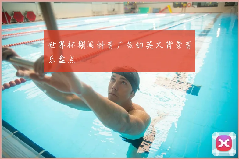 世界杯期间抖音广告的英文背景音乐盘点