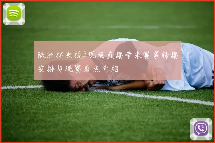 欧洲杯央视5现场直播带来赛事转播安排与观赛看点介绍