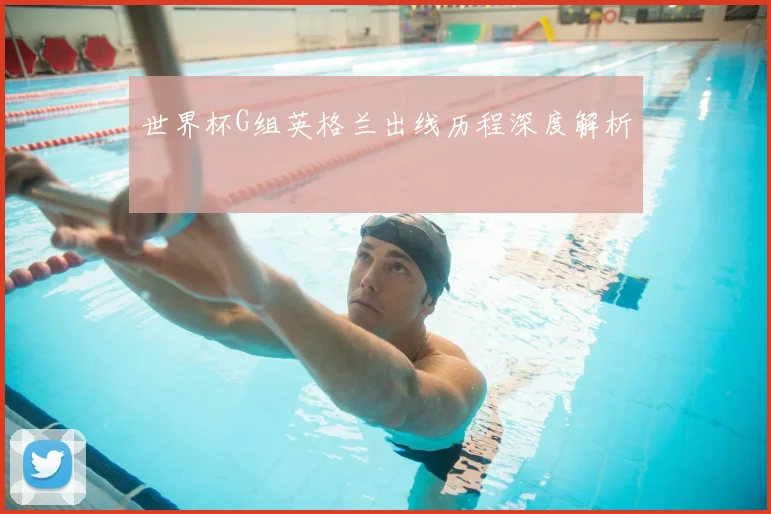 世界杯G组英格兰出线历程深度解析