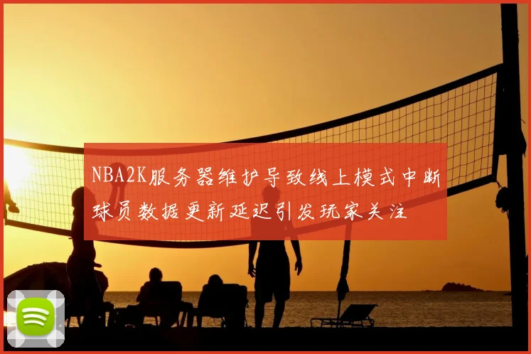 NBA2K服务器维护导致线上模式中断球员数据更新延迟引发玩家关注