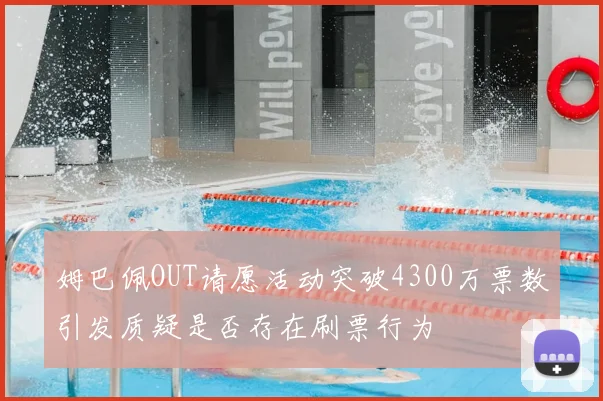 姆巴佩OUT请愿活动突破4300万票数引发质疑是否存在刷票行为