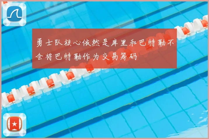 勇士队核心依然是库里和巴特勒不会将巴特勒作为交易筹码