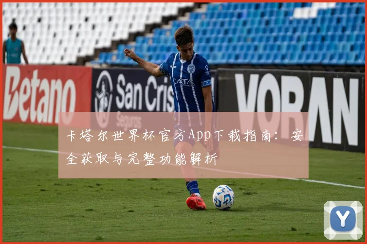 卡塔尔世界杯官方App下载指南：安全获取与完整功能解析