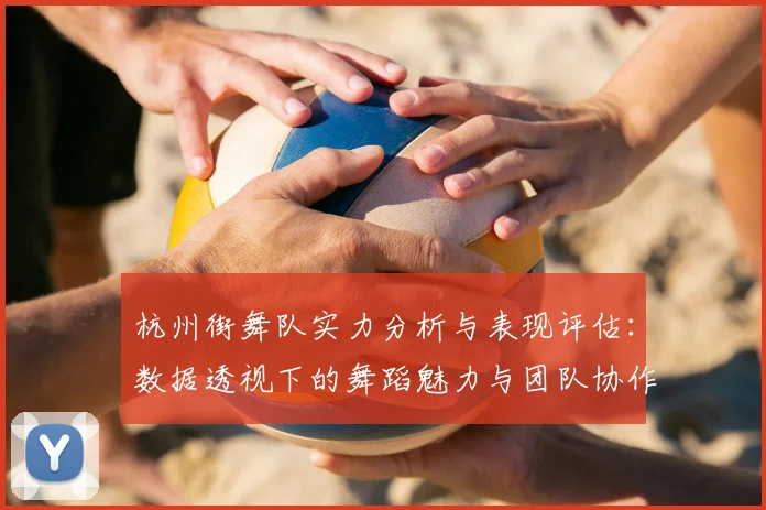杭州街舞队实力分析与表现评估:数据透视下的舞蹈魅力与团队协作