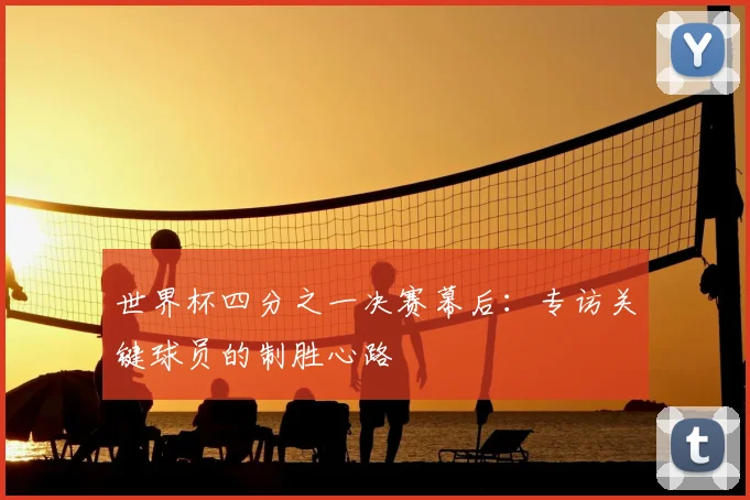 世界杯四分之一决赛幕后：专访关键球员的制胜心路