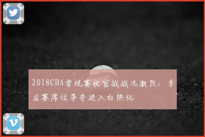 2018CBA常规赛收官战战况激烈，季后赛席位争夺进入白热化