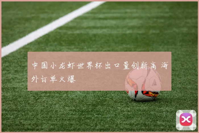 中国小龙虾世界杯出口量创新高 海外订单火爆