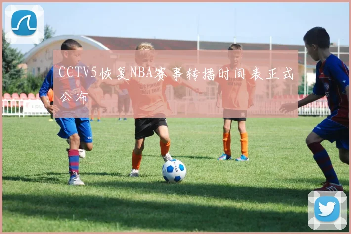 CCTV5恢复NBA赛事转播时间表正式公布
