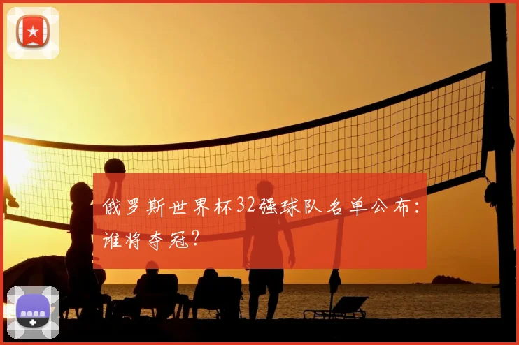 俄罗斯世界杯32强球队名单公布：谁将夺冠？
