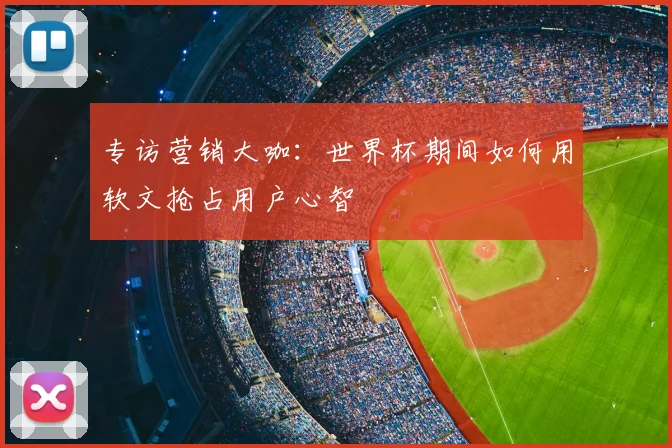 专访营销大咖：世界杯期间如何用软文抢占用户心智
