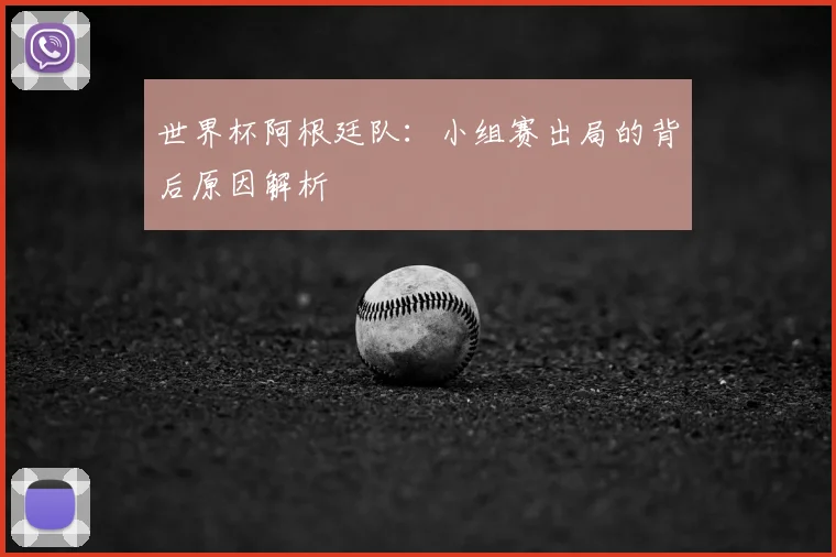 世界杯阿根廷队：小组赛出局的背后原因解析