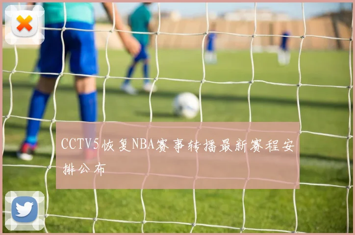 CCTV5恢复NBA赛事转播最新赛程安排公布