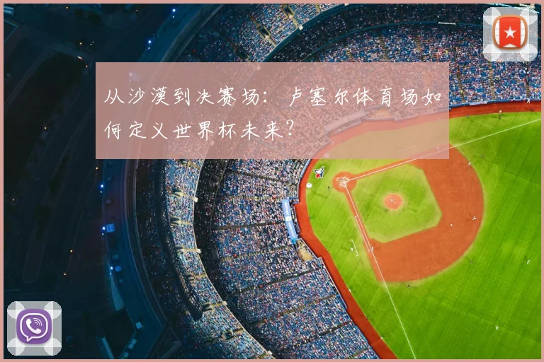 从沙漠到决赛场：卢塞尔体育场如何定义世界杯未来？