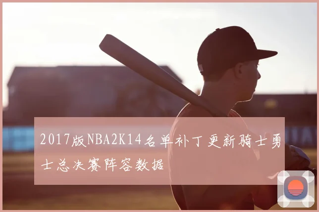 2017版NBA2K14名单补丁更新骑士勇士总决赛阵容数据