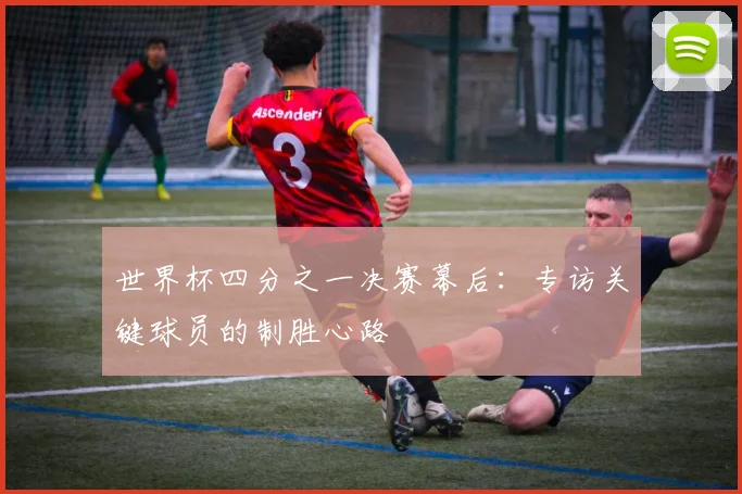 世界杯四分之一决赛幕后：专访关键球员的制胜心路