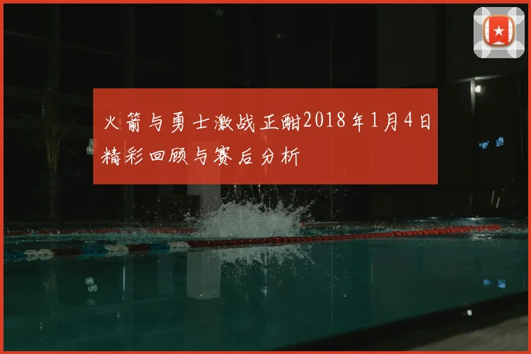 火箭与勇士激战正酣2018年1月4日精彩回顾与赛后分析