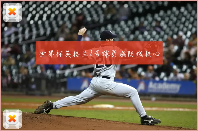 世界杯英格兰2号球员成防线核心