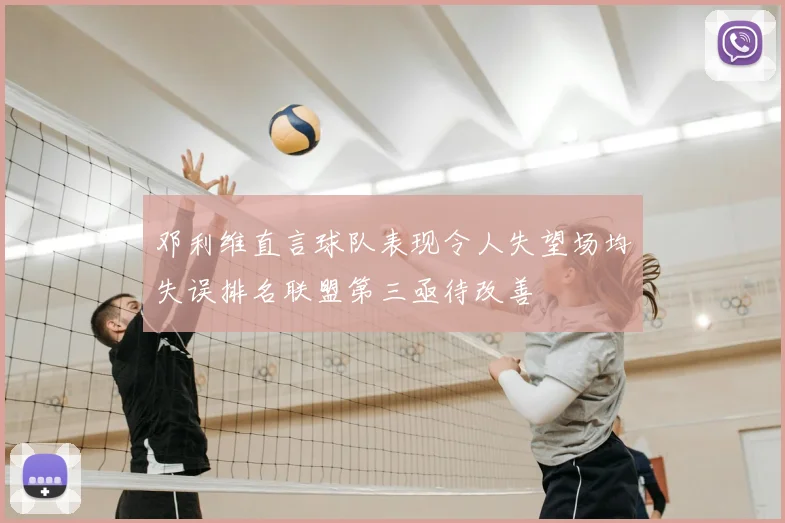 邓利维直言球队表现令人失望场均失误排名联盟第三亟待改善