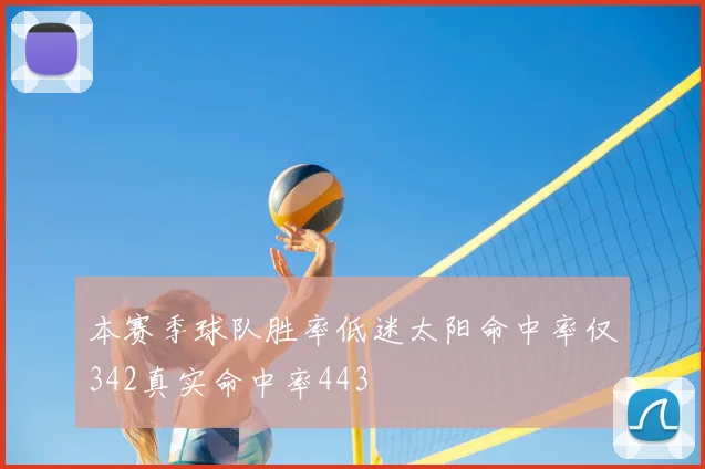 本赛季球队胜率低迷太阳命中率仅342真实命中率443