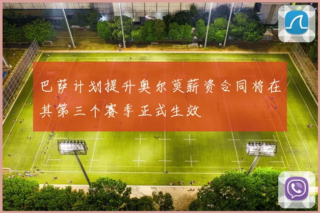 巴萨计划提升奥尔莫薪资合同将在其第三个赛季正式生效
