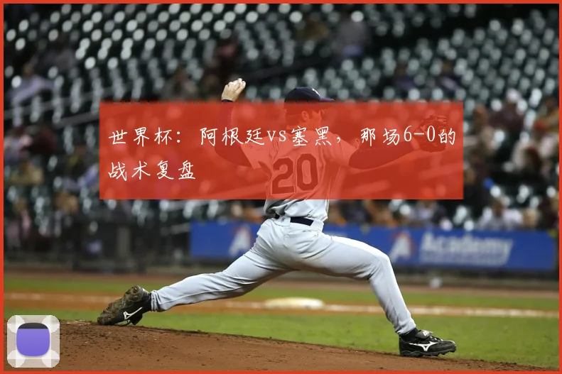 世界杯：阿根廷vs塞黑，那场6-0的战术复盘
