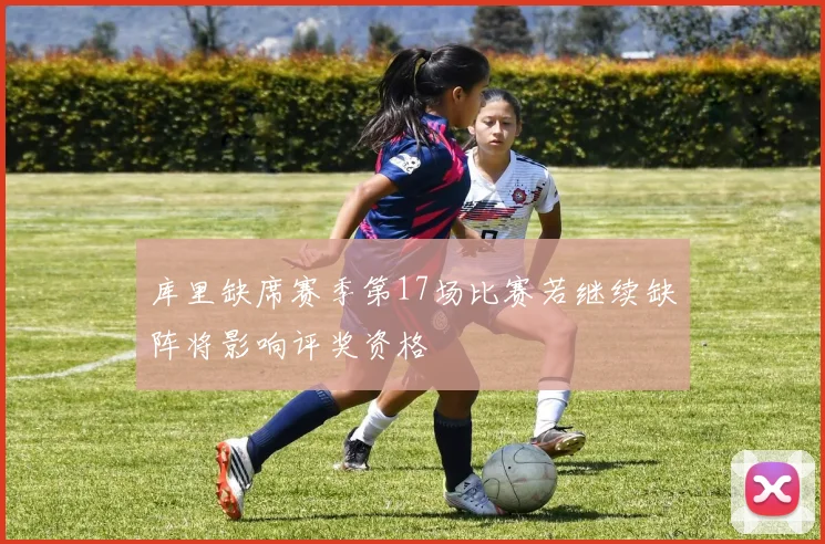 库里缺席赛季第17场比赛若继续缺阵将影响评奖资格