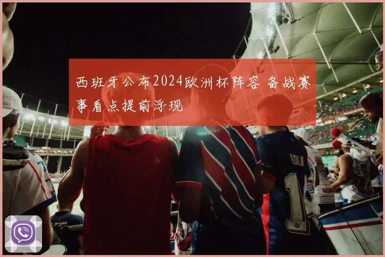 西班牙公布2024欧洲杯阵容 备战赛事看点提前浮现