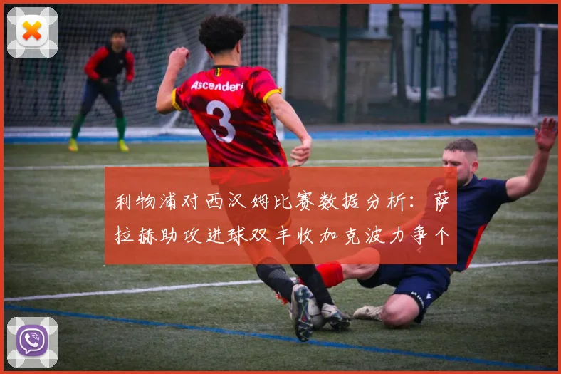 利物浦对西汉姆比赛数据分析：萨拉赫助攻进球双丰收加克波力争个人职业生涯50球