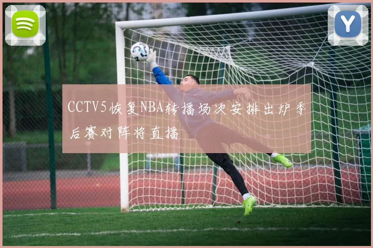 CCTV5恢复NBA转播场次安排出炉季后赛对阵将直播